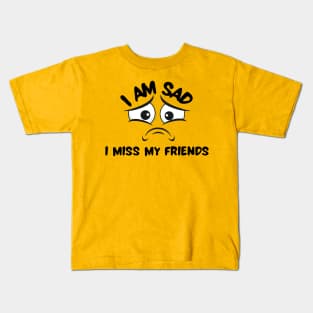 I am sad i miss my friends Kids T-Shirt